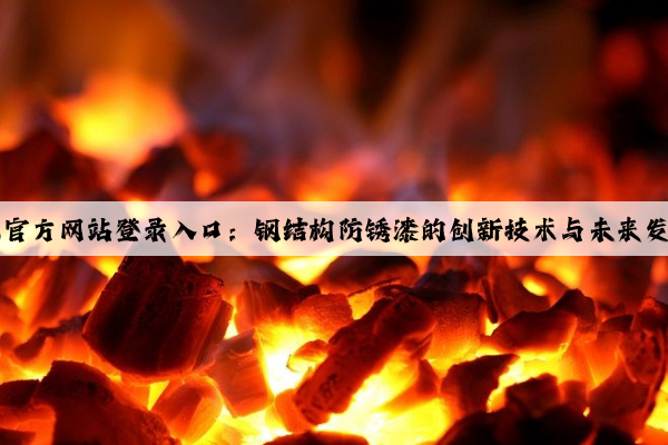 kaiyun官方网站登录入口：钢结构防锈漆的创新技术与未来发展方向