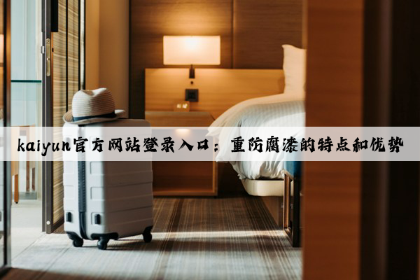 kaiyun官方网站登录入口：重防腐漆的特点和优势