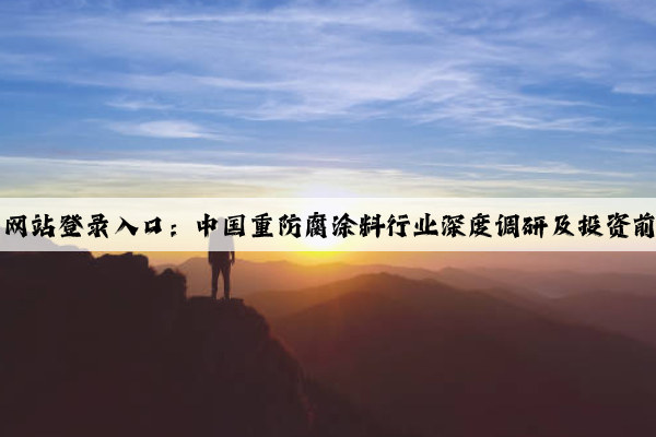 kaiyun官方网站登录入口：中国重防腐涂料行业深度调研及投资前景预测报告