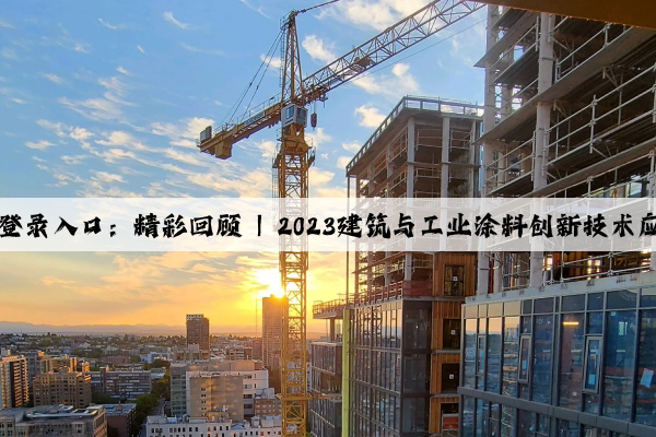 kaiyun官方网站登录入口：精彩回顾 | 2023建筑与工业涂料创新技术应用沙龙圆满落幕